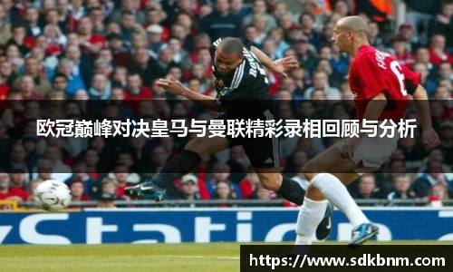 欧冠巅峰对决皇马与曼联精彩录相回顾与分析
