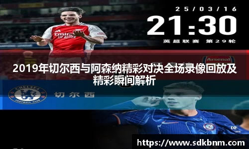2019年切尔西与阿森纳精彩对决全场录像回放及精彩瞬间解析