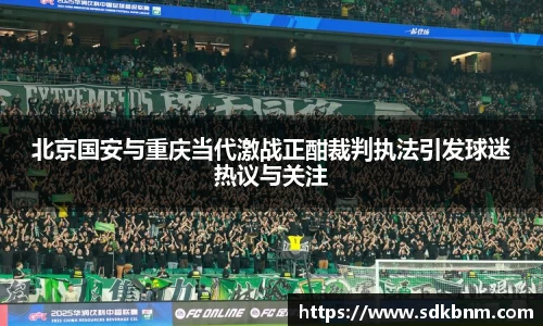 北京国安与重庆当代激战正酣裁判执法引发球迷热议与关注