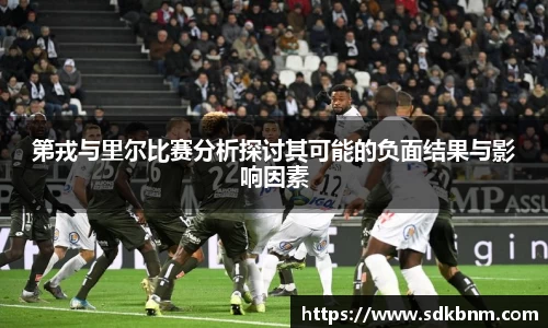 第戎与里尔比赛分析探讨其可能的负面结果与影响因素