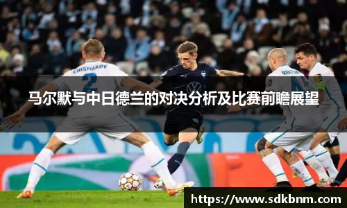 马尔默与中日德兰的对决分析及比赛前瞻展望